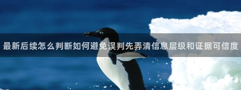 吃瓜爆料入口：最新后续怎么判断如何避免误判先弄清信息层级和证据可信度