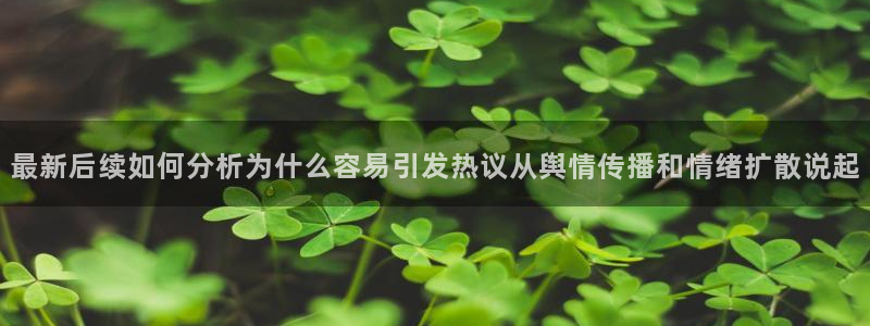 51吃瓜信息大全：最新后续如何分析为什么容易引发热议从舆情传播和情绪扩散说起