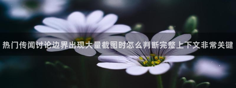 吃瓜资讯：热门传闻讨论边界出现大量截图时怎么判断完整上下文非常关键