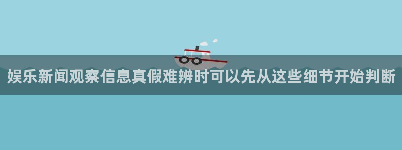 51吃瓜事件爆料：娱乐新闻观察信息真假难辨时可以先从这些细节开始判断
