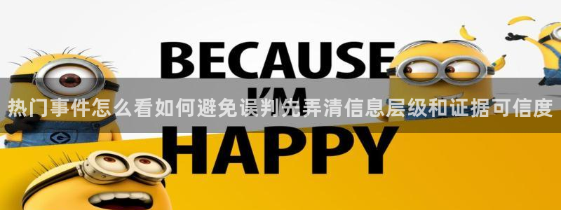 51吃瓜热门热点：热门事件怎么看如何避免误判先弄清信息层级和证据可信度