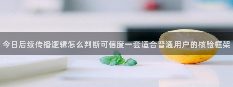 51吃瓜爆料大全：今日后续传播逻辑怎么判断可信度一套适合普通用户的核验框架