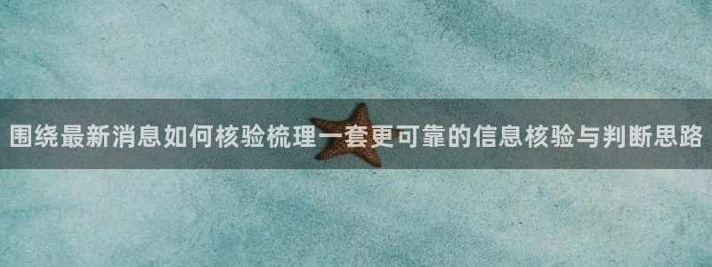 51吃瓜网页地址：围绕最新消息如何核验梳理一套更可靠的信息核验与判断思路
