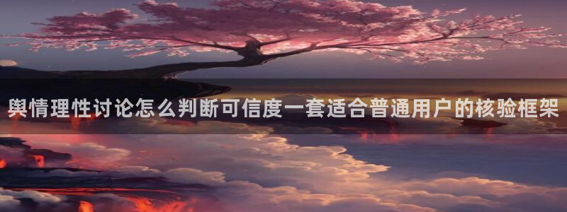吃瓜今日热搜：舆情理性讨论怎么判断可信度一套适合普通用户的核验框架