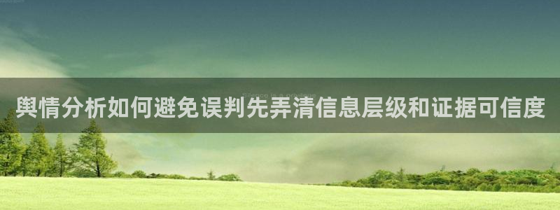 51吃瓜内容大全：舆情分析如何避免误判先弄清信息层级和证据可信度