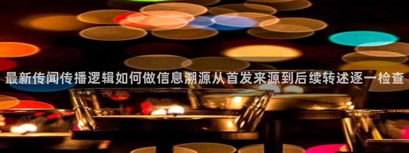 51吃瓜网络话题：最新传闻传播逻辑如何做信息溯源从首发来源到后续转述逐一检查