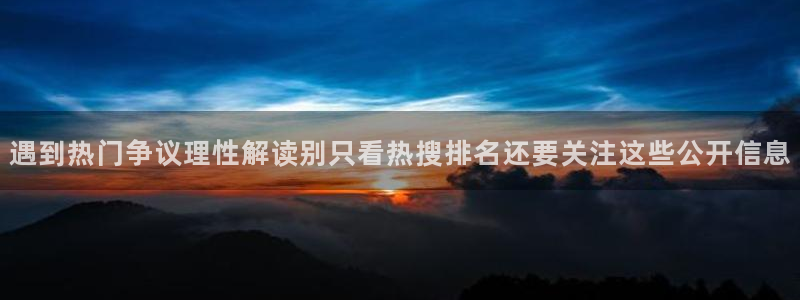 每日热门资讯：遇到热门争议理性解读别只看热搜排名还要关注这些公开信息