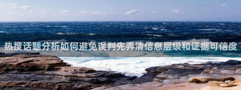 51吃瓜最新地址入口：热搜话题分析如何避免误判先弄清信息层级和证据可信度