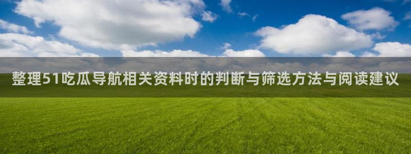 51吃瓜事件动态：整理51吃瓜导航相关资料时的判断与筛选方法与阅读建议