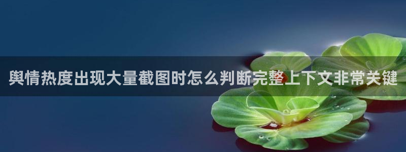 今日网络热点：舆情热度出现大量截图时怎么判断完整上下文非常关键
