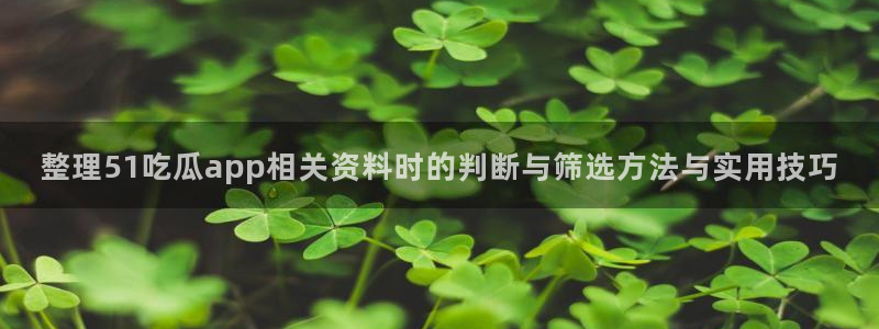 51吃瓜内容大全：整理51吃瓜app相关资料时的判断与筛选方法与实用技巧
