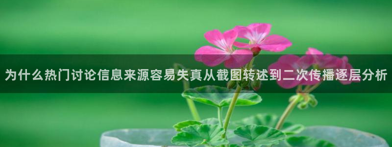 最新吃瓜话题：为什么热门讨论信息来源容易失真从截图转述到二次传播逐层分析