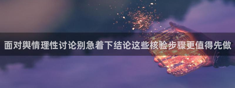 吃瓜爆料网站：面对舆情理性讨论别急着下结论这些核验步骤更值得先做