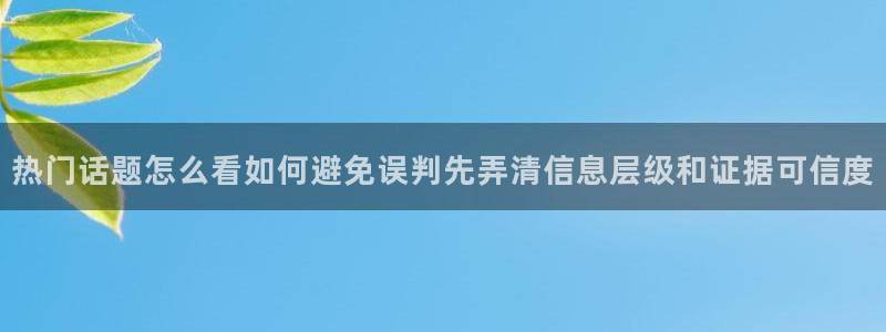 吃瓜网：热门话题怎么看如何避免误判先弄清信息层级和证据可信度