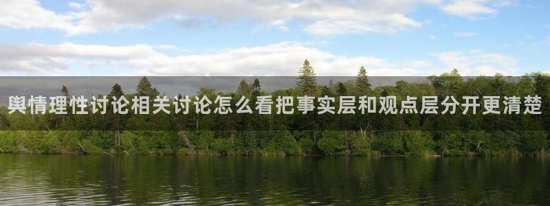 51吃瓜热门资讯：舆情理性讨论相关讨论怎么看把事实层和观点层分开更清楚