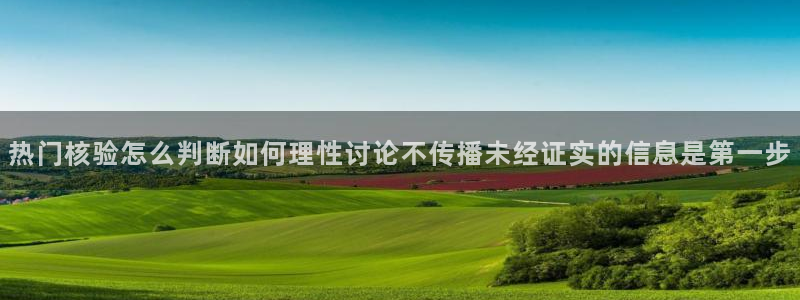 热点事件大全：热门核验怎么判断如何理性讨论不传播未经证实的信息是第一步