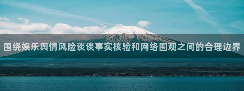 吃瓜事件大全：围绕娱乐舆情风险谈谈事实核验和网络围观之间的合理边界