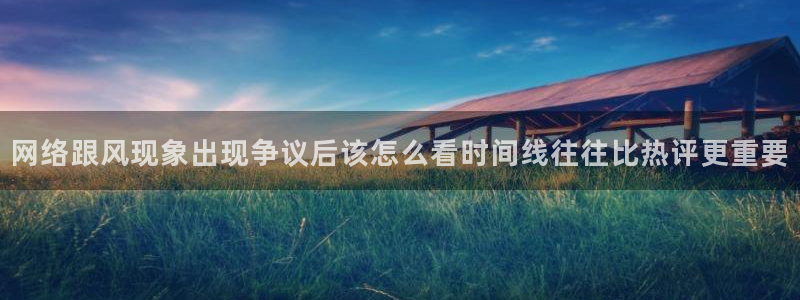 每日吃瓜资讯：网络跟风现象出现争议后该怎么看时间线往往比热评更重要
